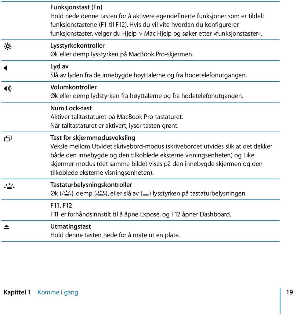 Lyd av Slå av lyden fra de innebygde høyttalerne og fra hodetelefonutgangen. - Volumkontroller Øk eller demp lydstyrken fra høyttalerne og fra hodetelefonutgangen.