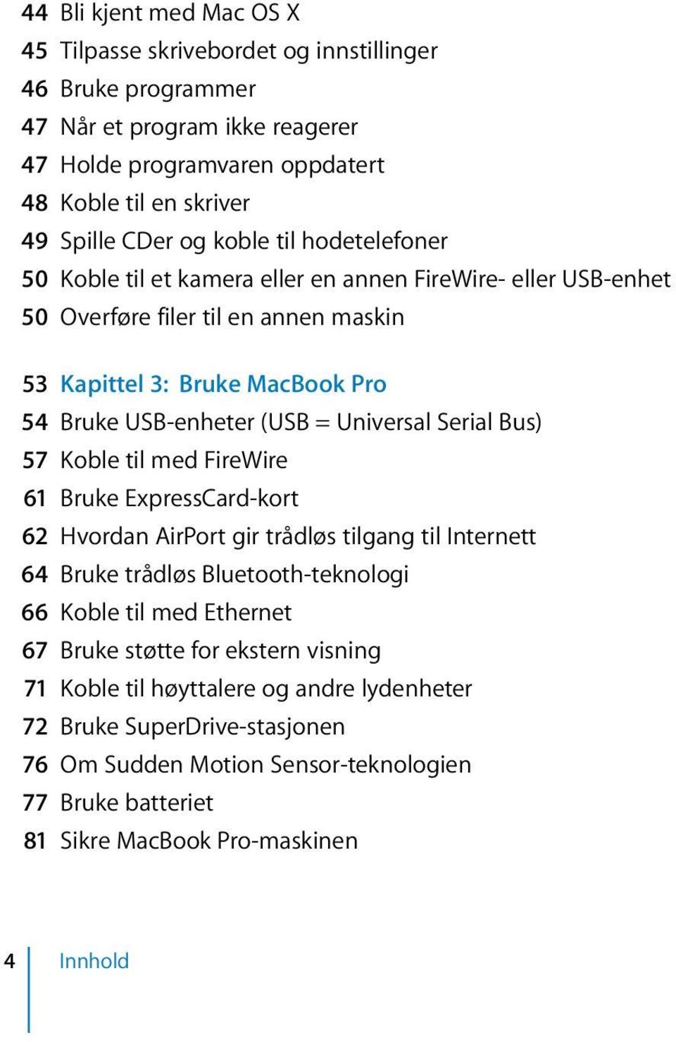 Universal Serial Bus) 57 Koble til med FireWire 61 Bruke ExpressCard-kort 62 Hvordan AirPort gir trådløs tilgang til Internett 64 Bruke trådløs Bluetooth-teknologi 66 Koble til med Ethernet 67