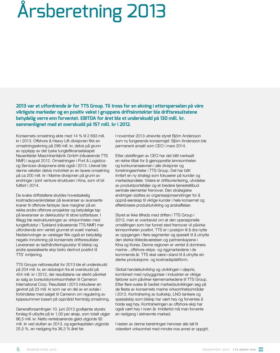 EBITDA for året ble et underskudd på 130 mill. kr, sammenlignet med et overskudd på 157 mill. kr i 2012. Konsernets omsetning økte med 14 % til 2 693 mill. kr i 2013.
