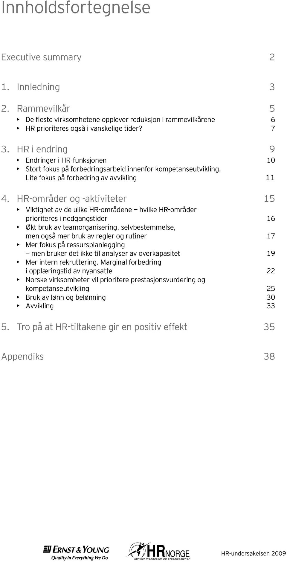 HR-områder og -aktiviteter Viktighet av de ulike HR-områdene hvilke HR-områder prioriteres i nedgangstider Økt bruk av teamorganisering, selvbestemmelse, men også mer bruk av regler og rutiner Mer