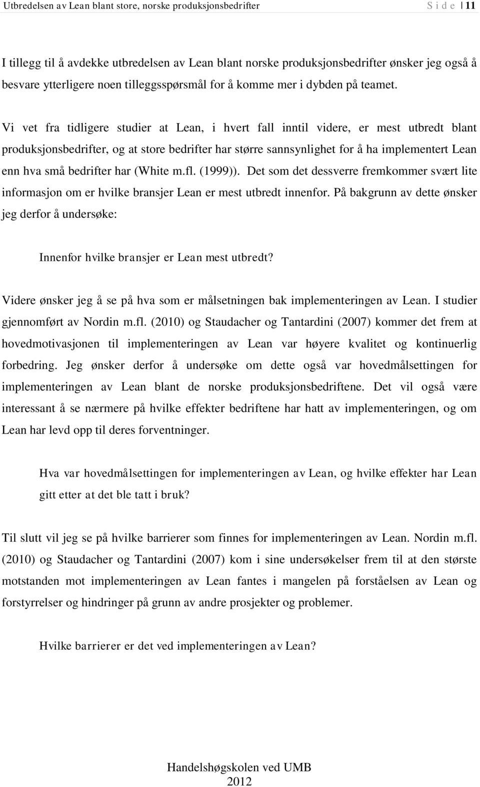 Vi vet fra tidligere studier at Lean, i hvert fall inntil videre, er mest utbredt blant produksjonsbedrifter, og at store bedrifter har større sannsynlighet for å ha implementert Lean enn hva små