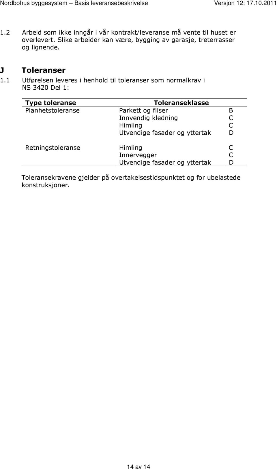 1 Utførelsen leveres i henhold til toleranser som normalkrav i NS 3420 Del 1: Type toleranse Toleranseklasse Planhetstoleranse Parkett og