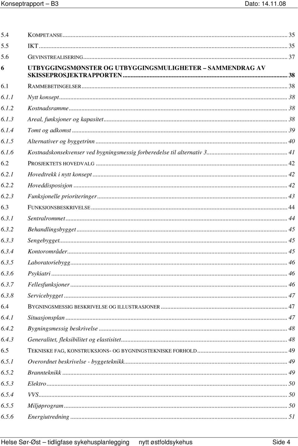 .. 41 6.2 PROSJEKTETS HOVEDVALG... 42 6.2.1 Hovedtrekk i nytt konsept... 42 6.2.2 Hoveddisposisjon... 42 6.2.3 Funksjonelle prioriteringer... 43 6.3 FUNKSJONSBESKRIVELSE... 44 6.3.1 Sentralrommet.