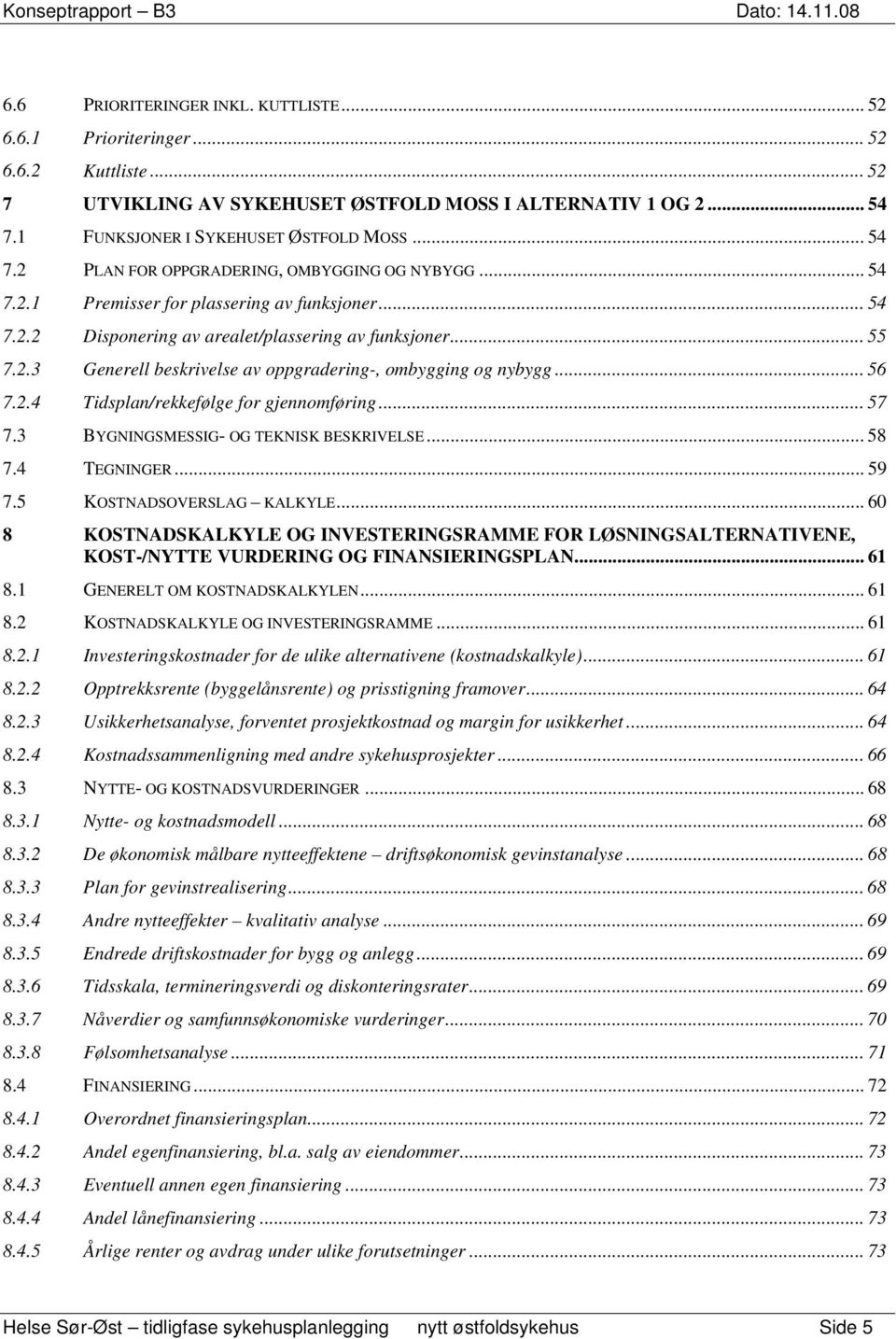 .. 55 7.2.3 Generell beskrivelse av oppgradering-, ombygging og nybygg... 56 7.2.4 Tidsplan/rekkefølge for gjennomføring... 57 7.3 BYGNINGSMESSIG- OG TEKNISK BESKRIVELSE... 58 7.4 TEGNINGER... 59 7.