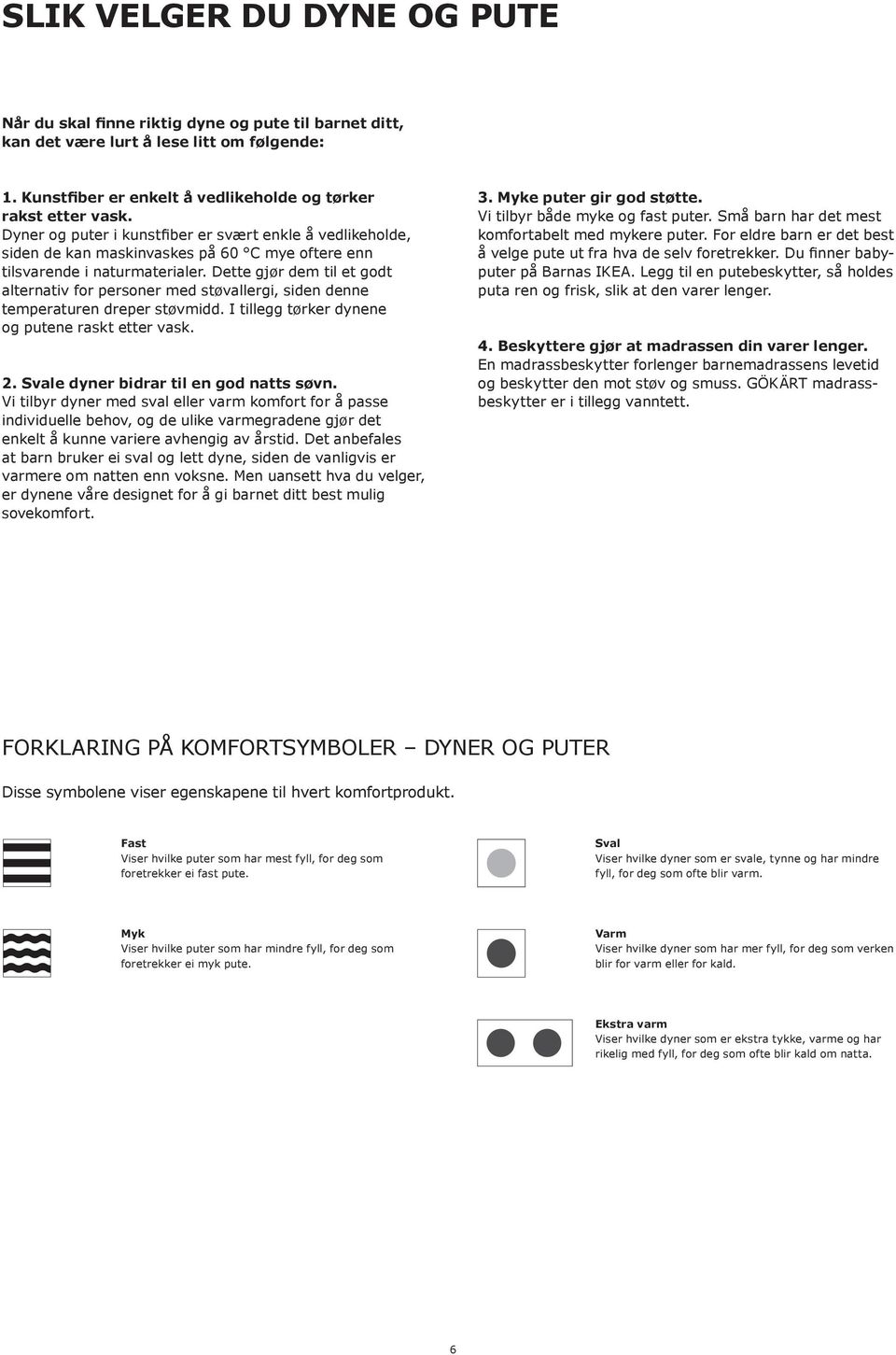 Dette gjør dem til et godt alternativ for personer med støvallergi, siden denne temperaturen dreper støvmidd. I tillegg tørker dynene og putene raskt etter vask. 2.