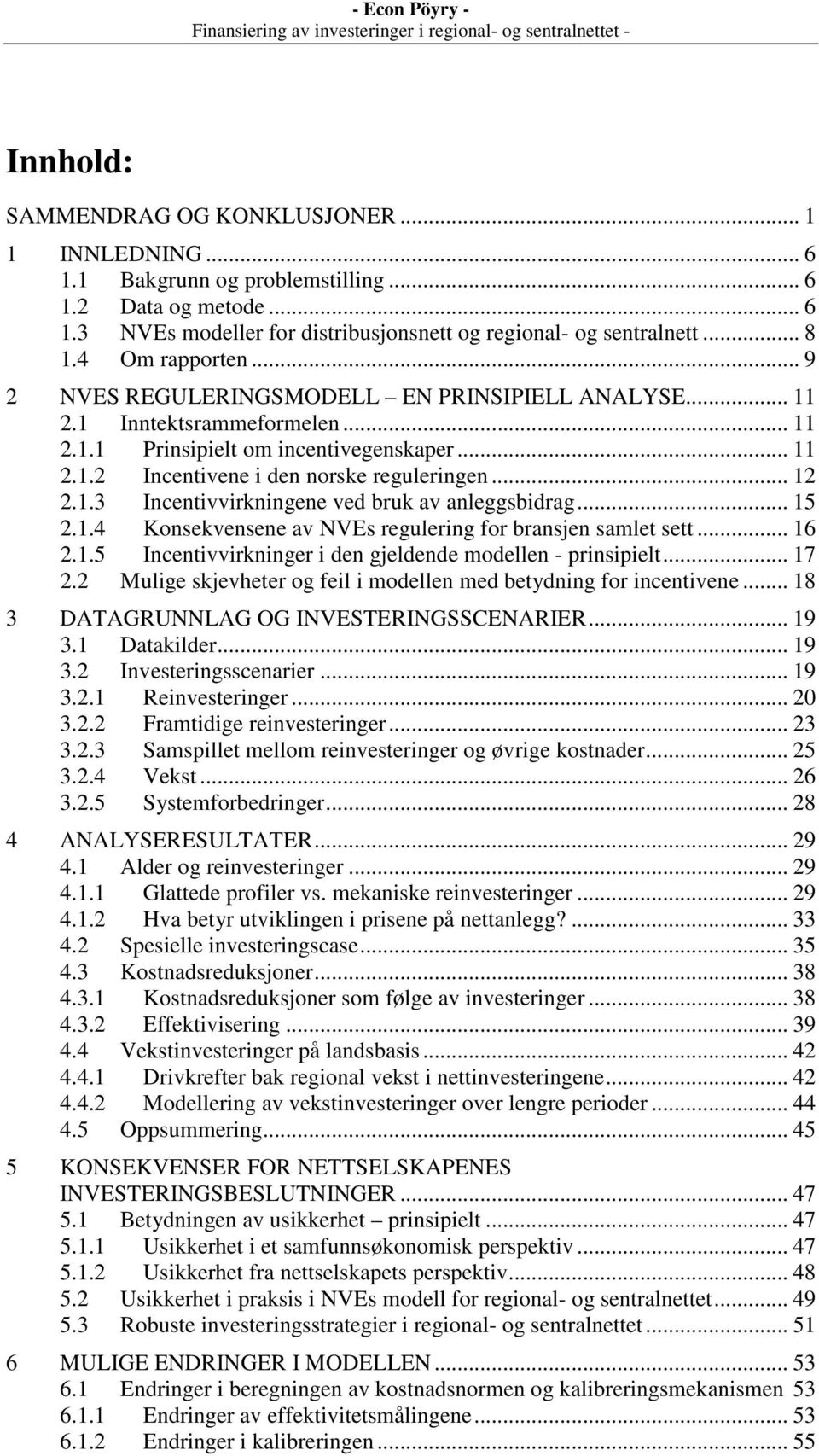 .. 12 2.1.3 Incentivvirkningene ved bruk av anleggsbidrag... 15 2.1.4 Konsekvensene av NVEs regulering for bransjen samlet sett... 16 2.1.5 Incentivvirkninger i den gjeldende modellen - prinsipielt.