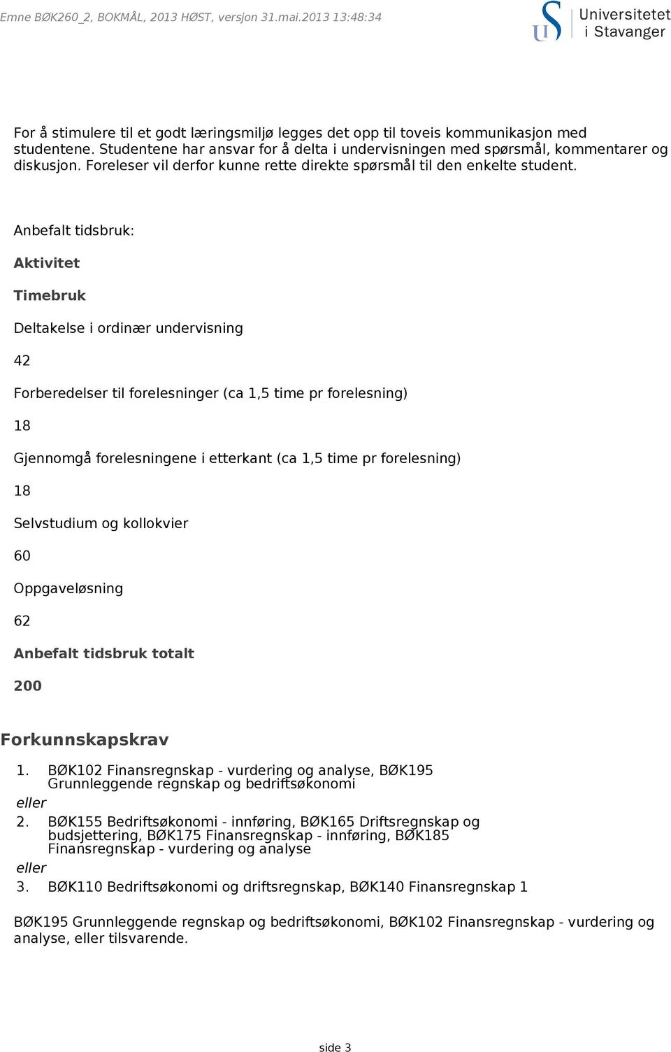 Anbefalt tidsbruk: Aktivitet Timebruk Deltakelse i ordinær undervisning 42 Forberedelser til forelesninger (ca 1,5 time pr forelesning) 18 Gjennomgå forelesningene i etterkant (ca 1,5 time pr