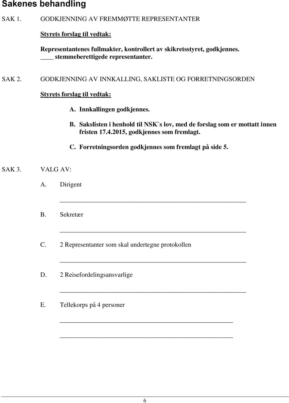 stemmeberettigede representanter. SAK 2. GODKJENNING AV INNKALLING, SAKLISTE OG FORRETNINGSORDEN Styrets forslag til vedtak: A. Innkallingen godkjennes. B.