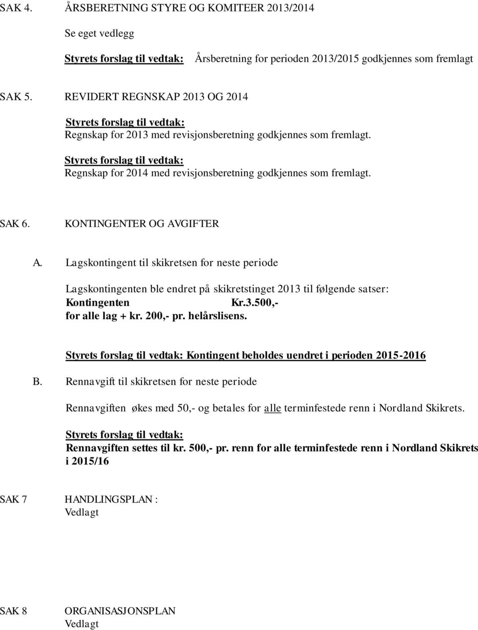 Styrets forslag til vedtak: Regnskap for 2014 med revisjonsberetning godkjennes som fremlagt. SAK 6. KONTINGENTER OG AVGIFTER A.
