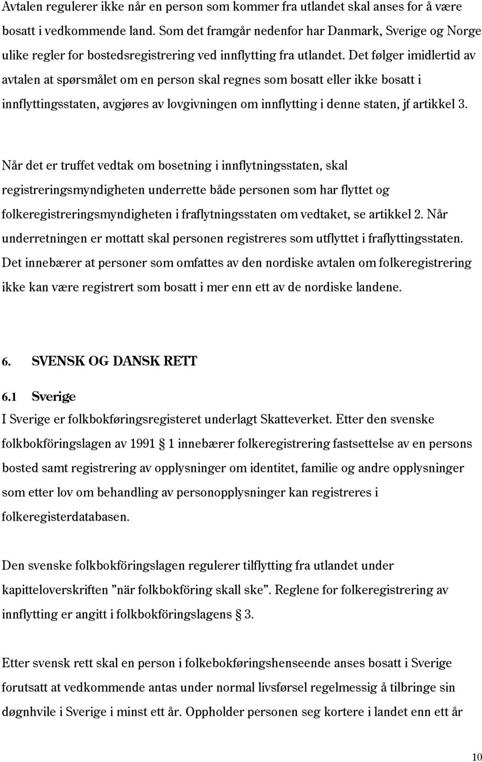 Det følger imidlertid av avtalen at spørsmålet om en person skal regnes som bosatt eller ikke bosatt i innflyttingsstaten, avgjøres av lovgivningen om innflytting i denne staten, jf artikkel 3.