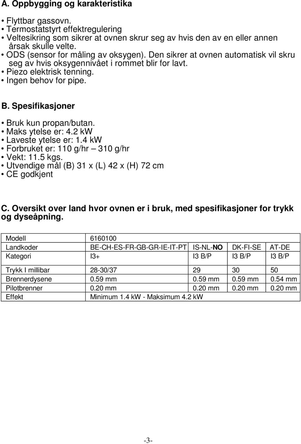 Spesifikasjoner Bruk kun propan/butan. Maks ytelse er: 4.2 kw Laveste ytelse er: 1.4 kw Forbruket er: 110 g/hr 310 g/hr Vekt: 11.5 kgs. Utvendige mål (B) 31 x (L) 42 x (H) 72 cm CE godkjent C.