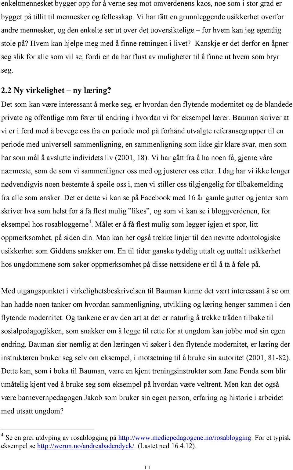 Kanskje er det derfor en åpner seg slik for alle som vil se, fordi en da har flust av muligheter til å finne ut hvem som bryr seg. 2.2 Ny virkelighet ny læring?