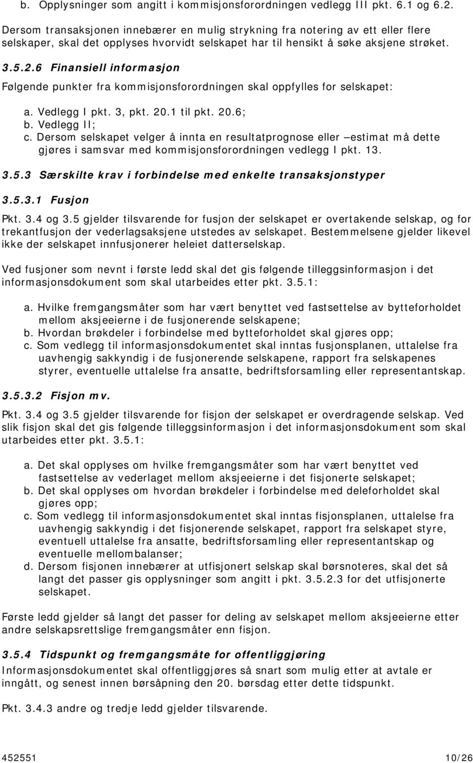 6 Finansiell informasjon Følgende punkter fra kommisjonsforordningen skal oppfylles for selskapet: a. Vedlegg I pkt. 3, pkt. 20.1 til pkt. 20.6; b. Vedlegg II; c.