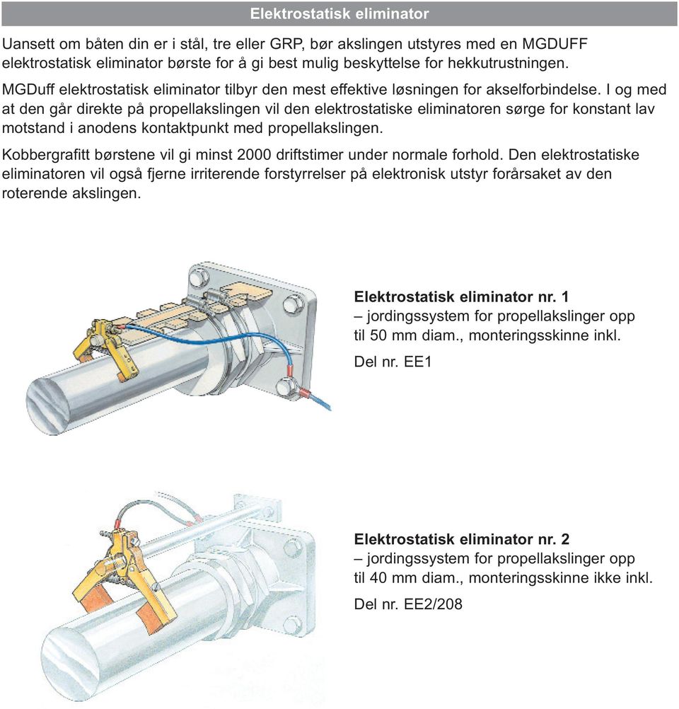 I og med at den går direkte på propellakslingen vil den elektrostatiske eliminatoren sørge for konstant lav motstand i anodens kontaktpunkt med propellakslingen.