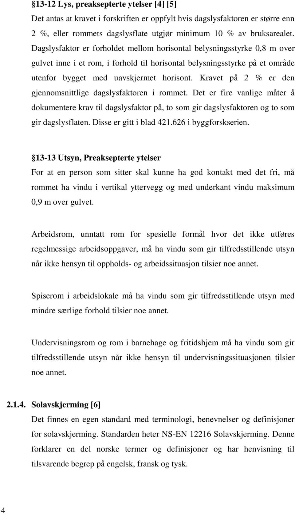 Kravet på 2 % er den gjennomsnittlige dagslysfaktoren i rommet. Det er fire vanlige måter å dokumentere krav til dagslysfaktor på, to som gir dagslysfaktoren og to som gir dagslysflaten.