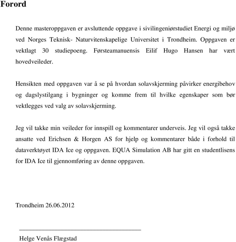 Hensikten med oppgaven var å se på hvordan solavskjerming påvirker energibehov og dagslystilgang i bygninger og komme frem til hvilke egenskaper som bør vektlegges ved valg av solavskjerming.