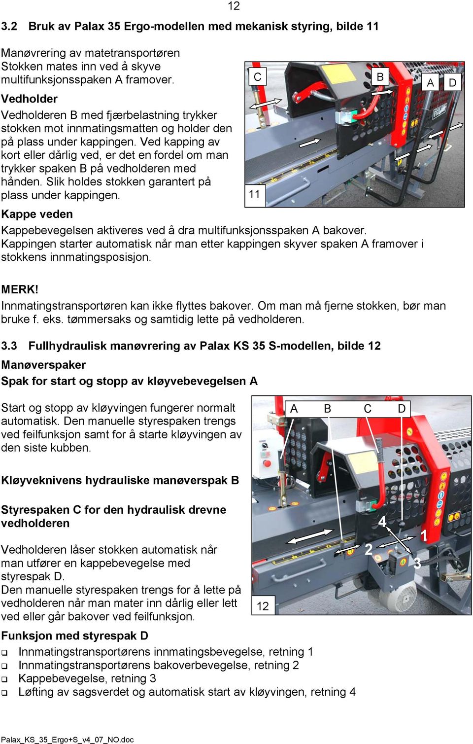 Ved kapping av kort eller dårlig ved, er det en fordel om man trykker spaken B på vedholderen med hånden. Slik holdes stokken garantert på plass under kappingen.