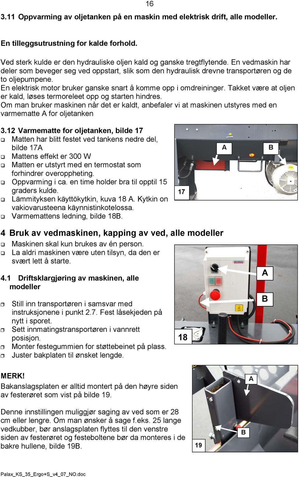 Takket være at oljen er kald, løses termoreleet opp og starten hindres. Om man bruker maskinen når det er kaldt, anbefaler vi at maskinen utstyres med en varmematte for oljetanken 3.