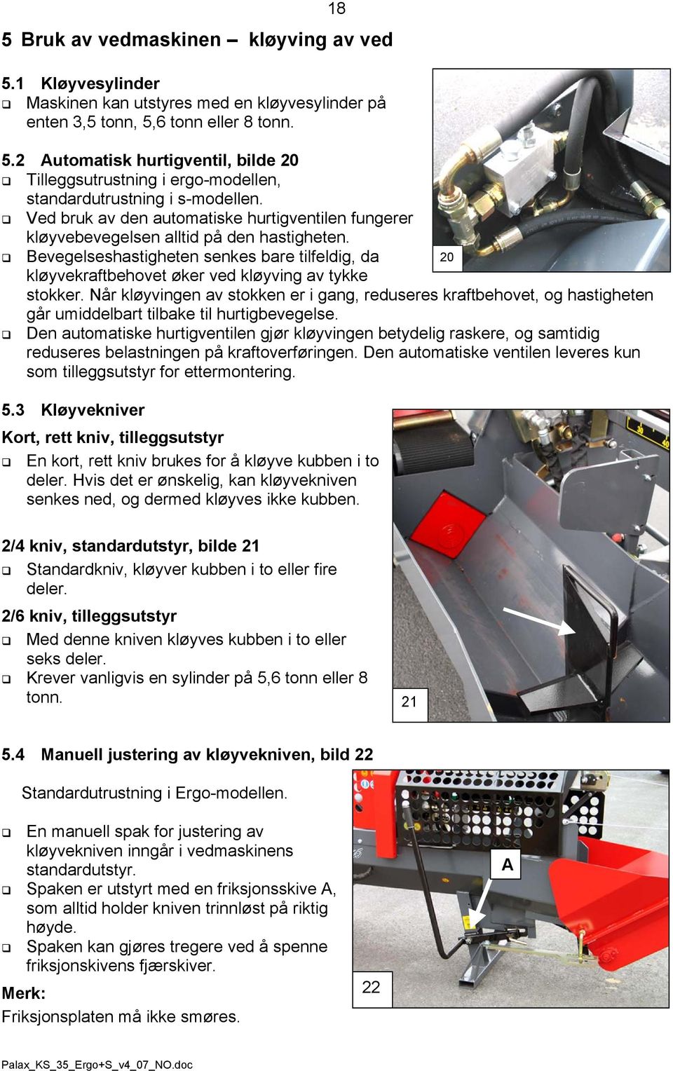 Bevegelseshastigheten senkes bare tilfeldig, da kløyvekraftbehovet øker ved kløyving av tykke 20 stokker.