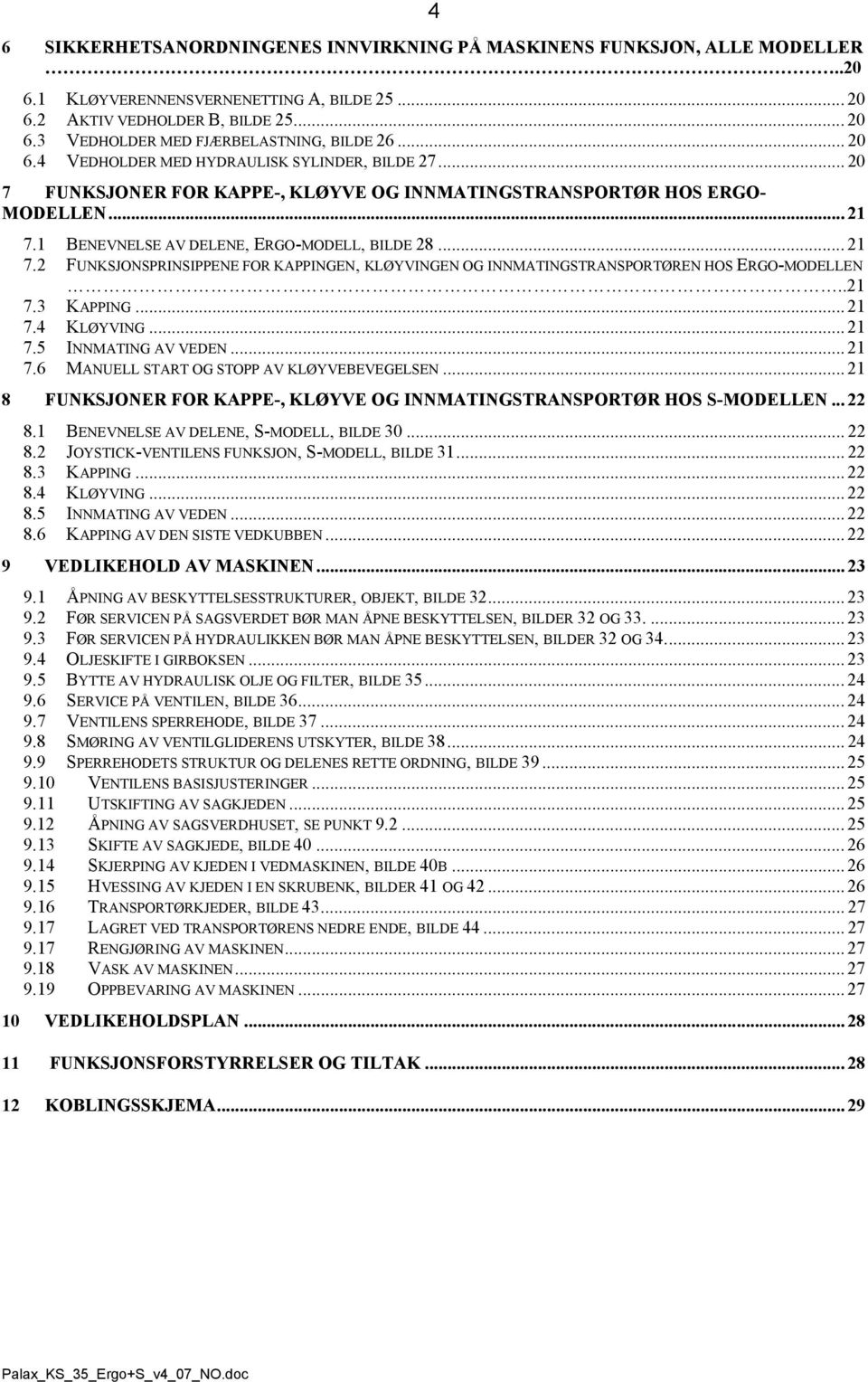 1 BENEVNELSE V DELENE, ERGO-MODELL, BILDE 28... 21 7.2 FUNKSJONSPRINSIPPENE FOR KPPINGEN, KLØYVINGEN OG INNMTINGSTRNSPORTØREN HOS ERGO-MODELLEN..21 7.3 KPPING... 21 7.4 KLØYVING... 21 7.5 INNMTING V VEDEN.