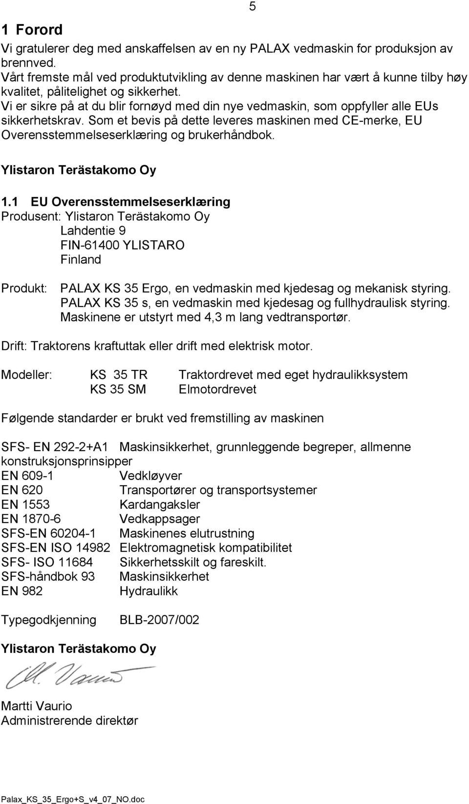 Vi er sikre på at du blir fornøyd med din nye vedmaskin, som oppfyller alle EUs sikkerhetskrav. Som et bevis på dette leveres maskinen med CE-merke, EU Overensstemmelseserklæring og brukerhåndbok.