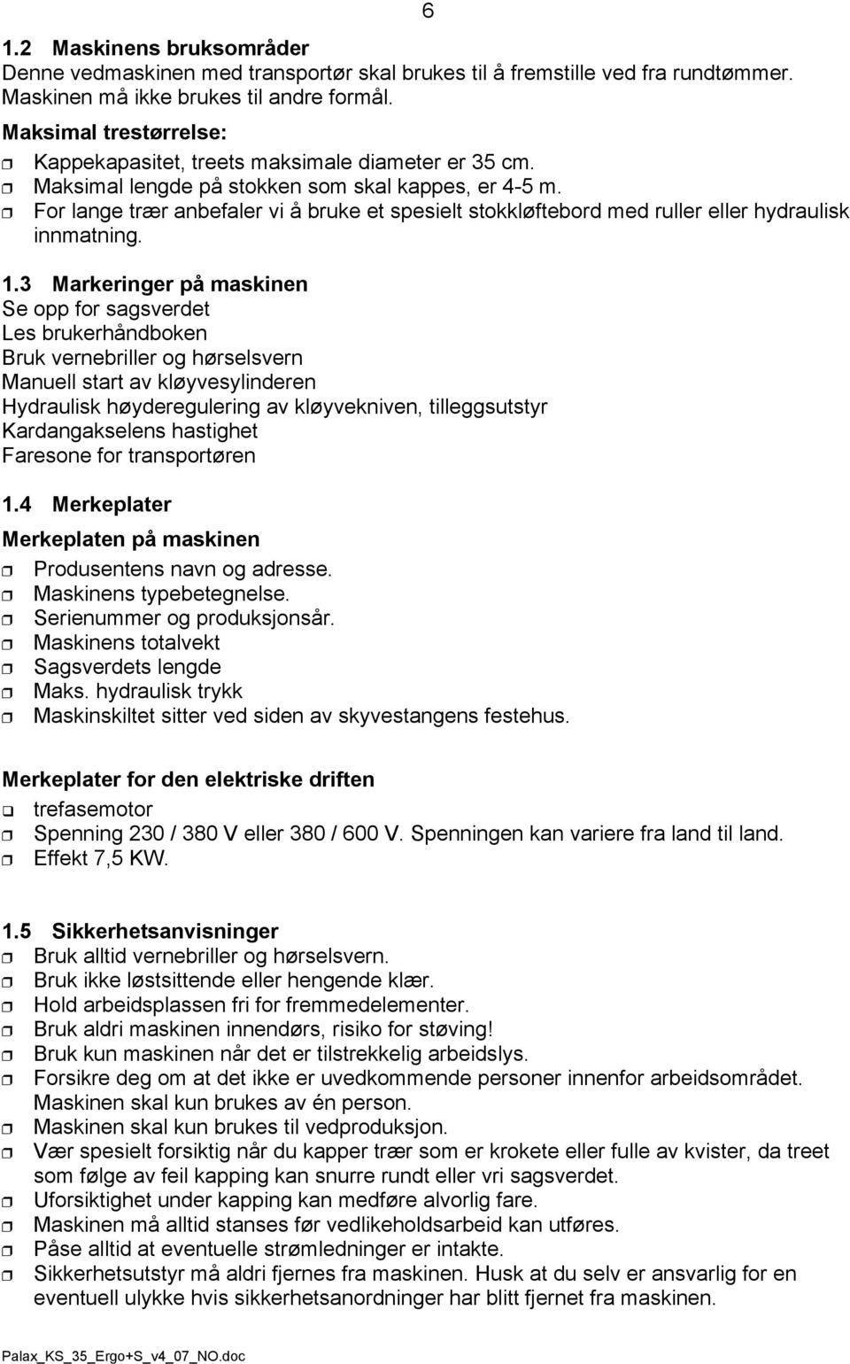 For lange trær anbefaler vi å bruke et spesielt stokkløftebord med ruller eller hydraulisk innmatning. 1.