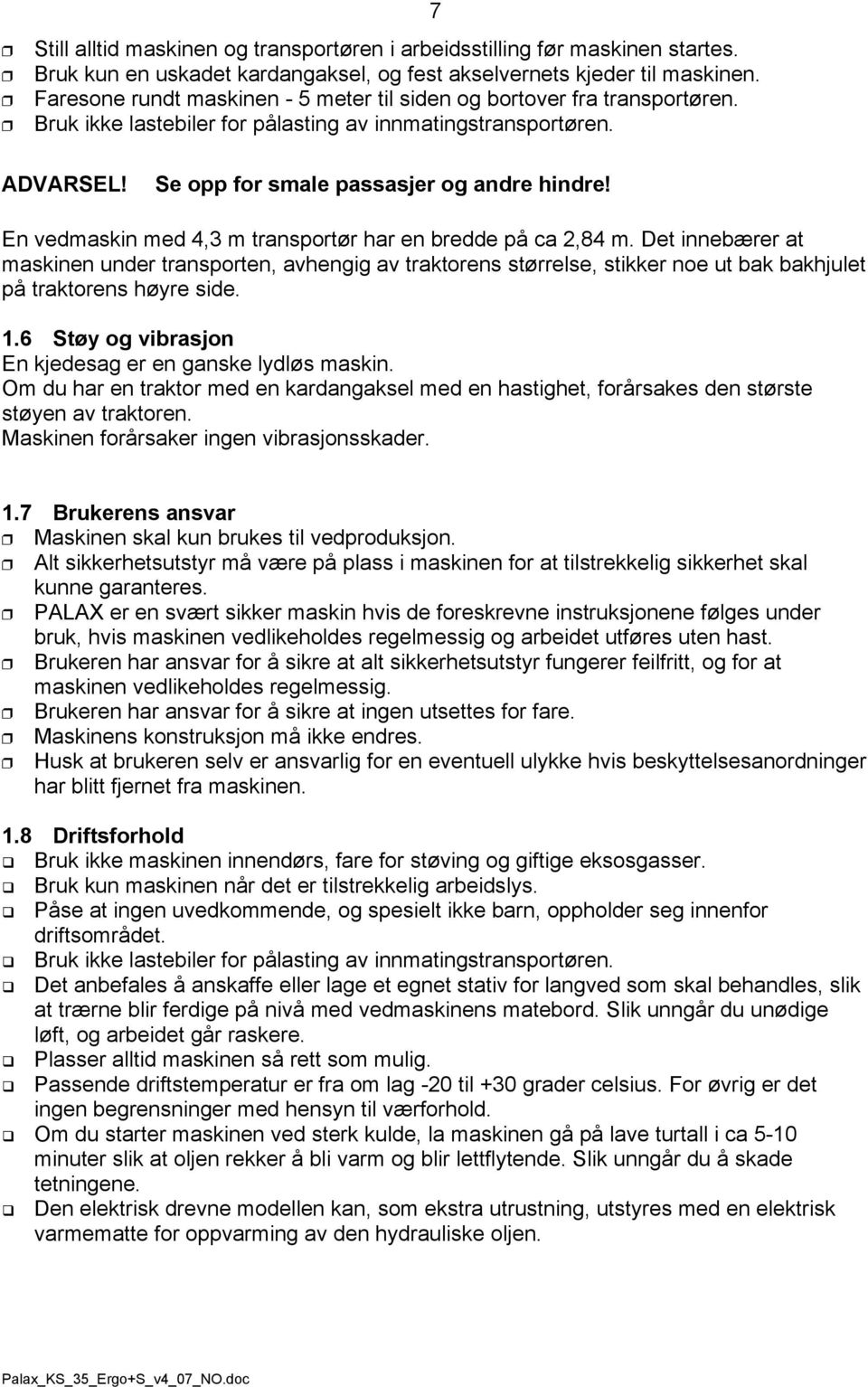 En vedmaskin med 4,3 m transportør har en bredde på ca 2,84 m. Det innebærer at maskinen under transporten, avhengig av traktorens størrelse, stikker noe ut bak bakhjulet på traktorens høyre side. 1.