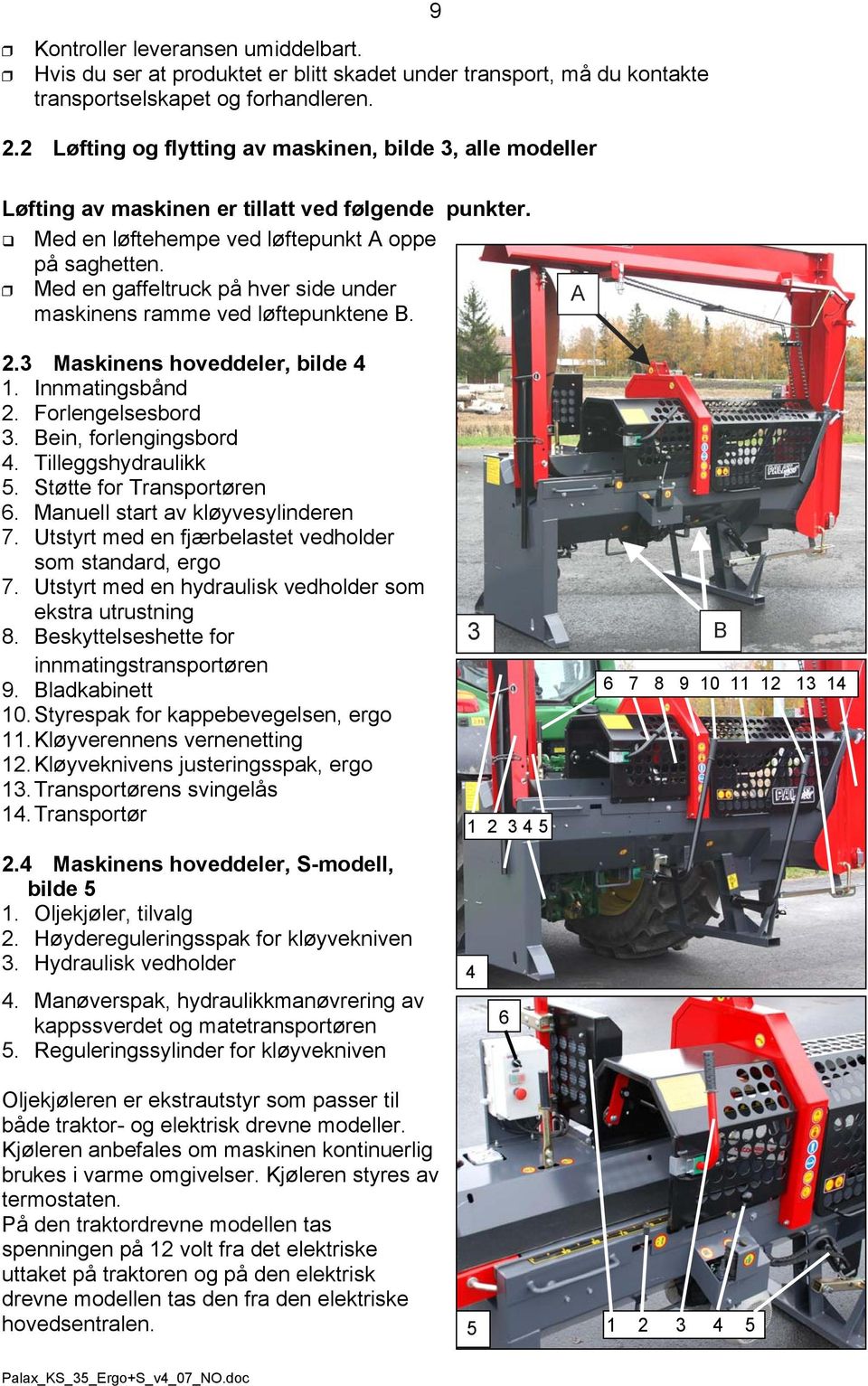 Med en gaffeltruck på hver side under maskinens ramme ved løftepunktene B. 2.3 Maskinens hoveddeler, bilde 4 1. Innmatingsbånd 2. Forlengelsesbord 3. Bein, forlengingsbord 4. Tilleggshydraulikk 5.