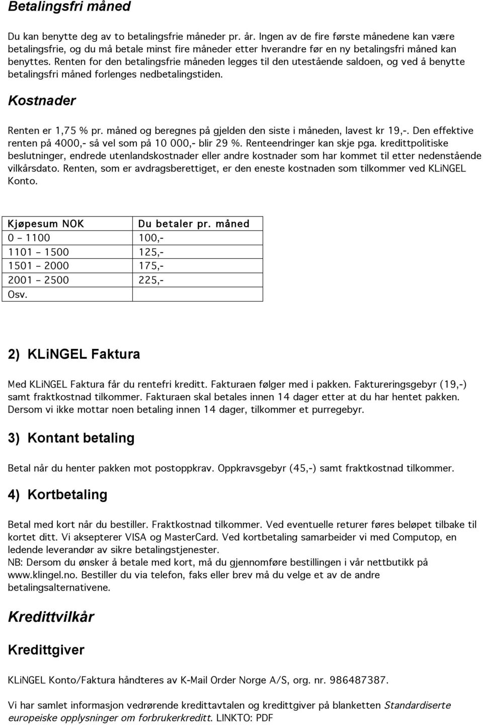 Renten for den betalingsfrie måneden legges til den utestående saldoen, og ved å benytte betalingsfri måned forlenges nedbetalingstiden. Kostnader Renten er 1,75 % pr.