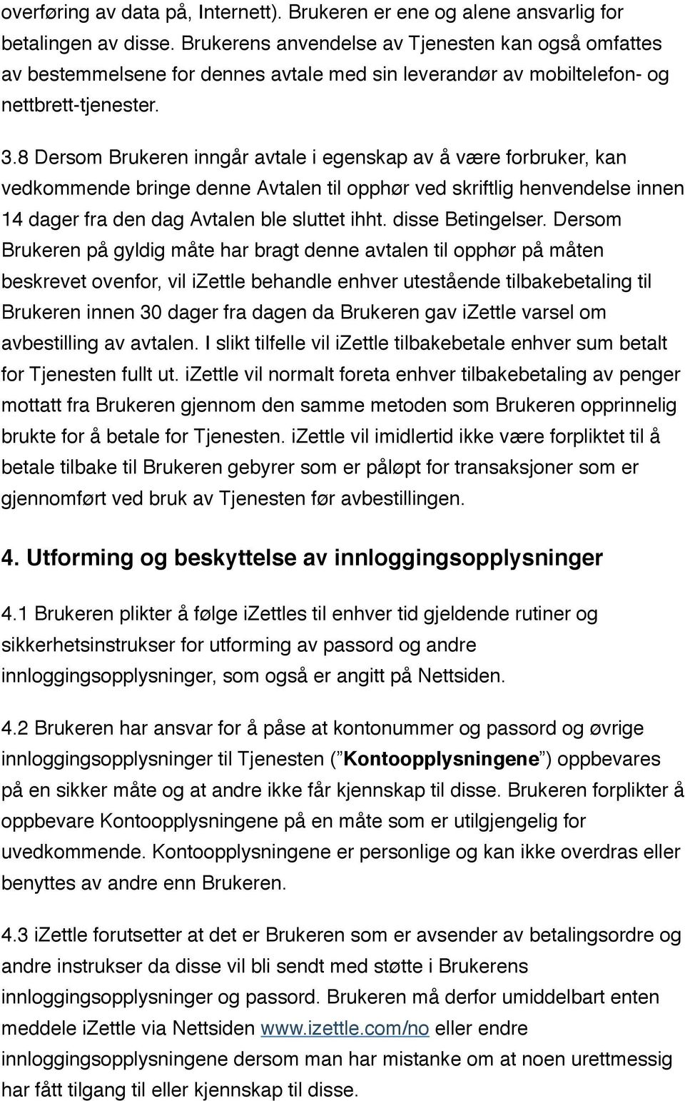 8 Dersom Brukeren inngår avtale i egenskap av å være forbruker, kan vedkommende bringe denne Avtalen til opphør ved skriftlig henvendelse innen 14 dager fra den dag Avtalen ble sluttet ihht.