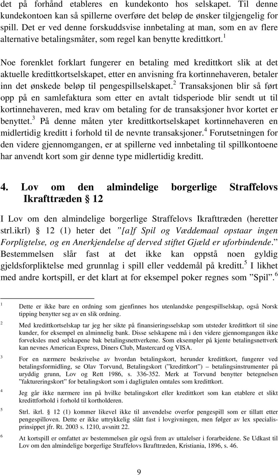 1 Noe forenklet forklart fungerer en betaling med kredittkort slik at det aktuelle kredittkortselskapet, etter en anvisning fra kortinnehaveren, betaler inn det ønskede beløp til pengespillselskapet.