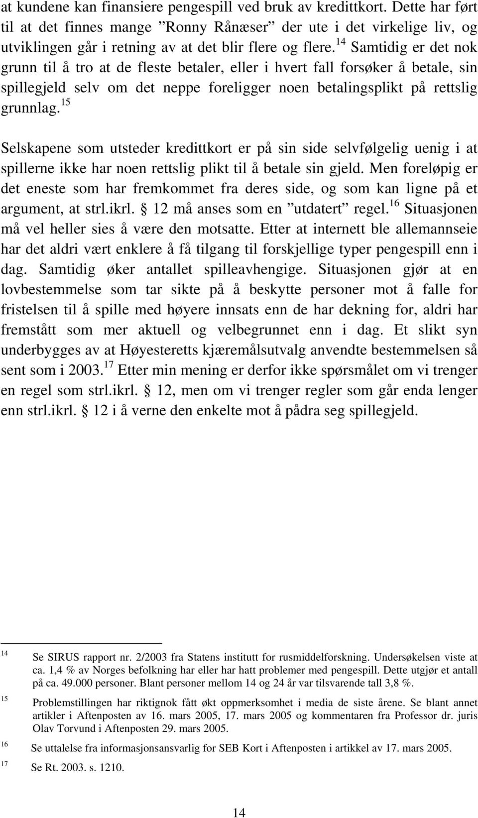 14 Samtidig er det nok grunn til å tro at de fleste betaler, eller i hvert fall forsøker å betale, sin spillegjeld selv om det neppe foreligger noen betalingsplikt på rettslig grunnlag.