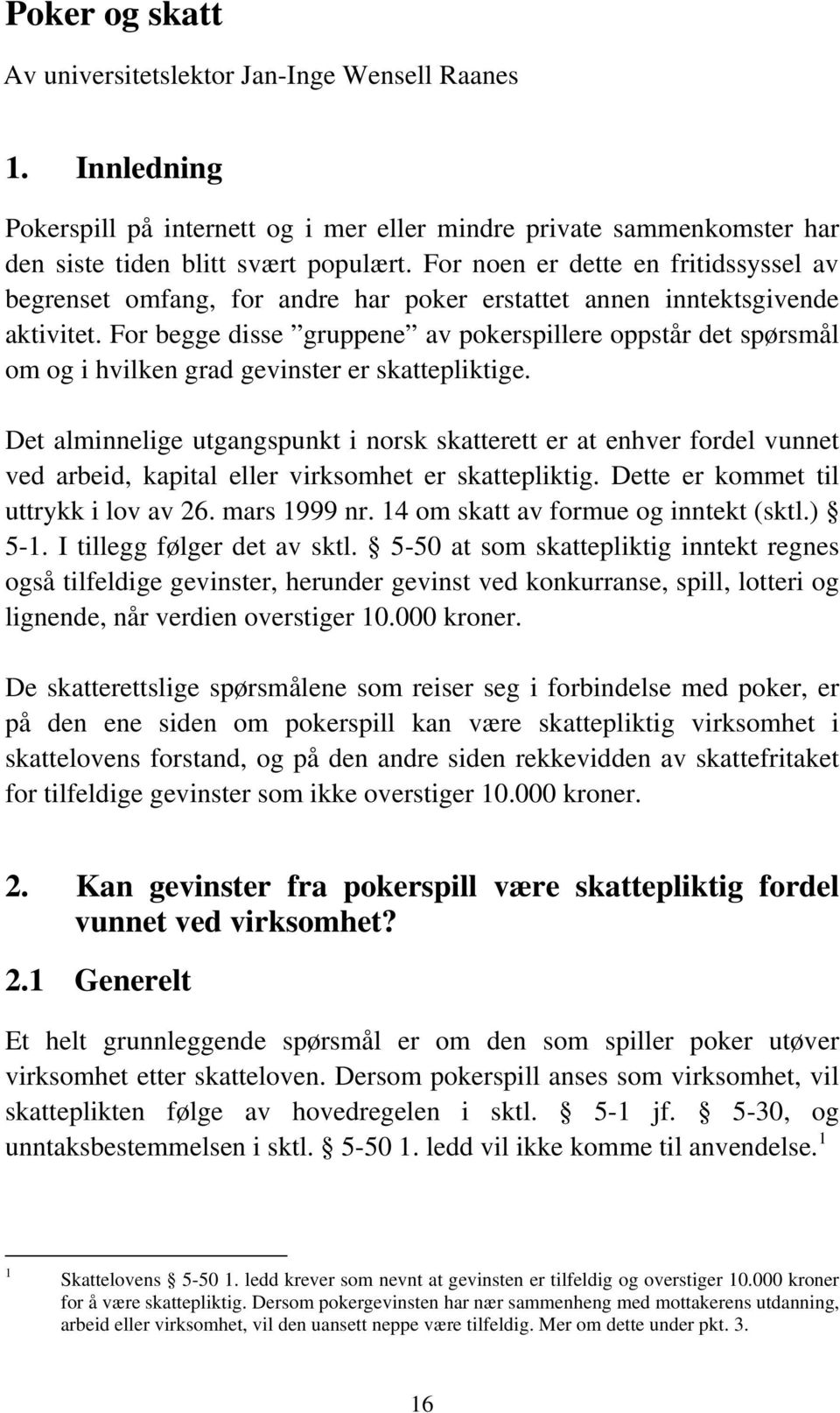 For begge disse gruppene av pokerspillere oppstår det spørsmål om og i hvilken grad gevinster er skattepliktige.