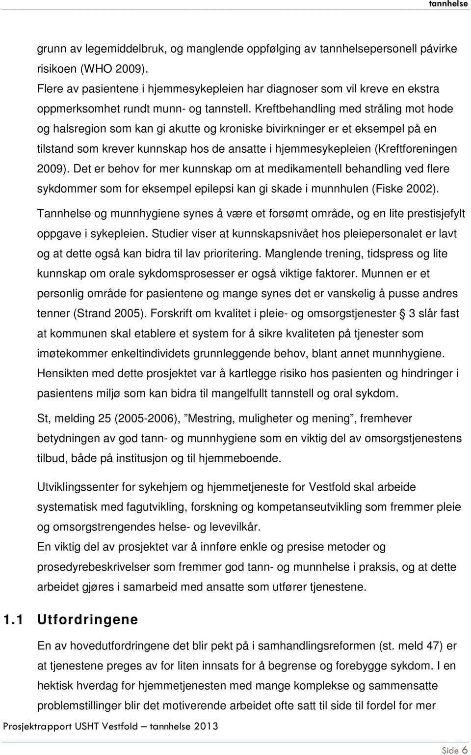 Kreftbehandling med stråling mot hode og halsregion som kan gi akutte og kroniske bivirkninger er et eksempel på en tilstand som krever kunnskap hos de ansatte i hjemmesykepleien (Kreftforeningen