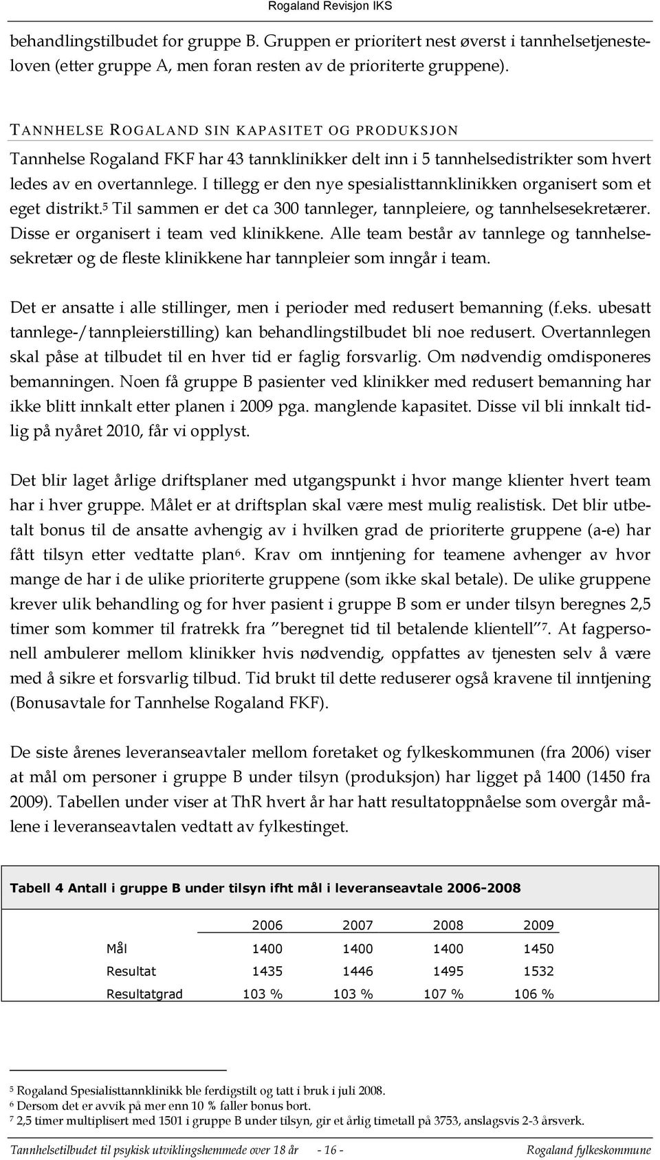 I tillegg er den nye spesialisttannklinikken organisert som et eget distrikt. 5 Til sammen er det ca 300 tannleger, tannpleiere, og tannhelsesekretærer. Disse er organisert i team ved klinikkene.