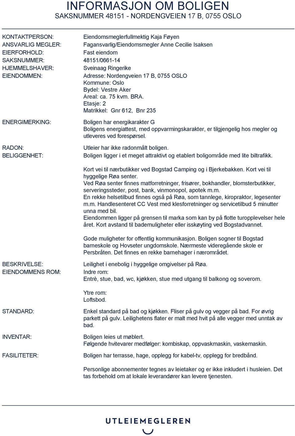 Etasje: 2 Matrikkel: Gnr 612, Bnr 235 ENERGIMERKING: RADON: BELIGGENHET: Boligen har energikarakter G Boligens energiattest, med oppvarmingskarakter, er tilgjengelig hos megler og utleveres ved