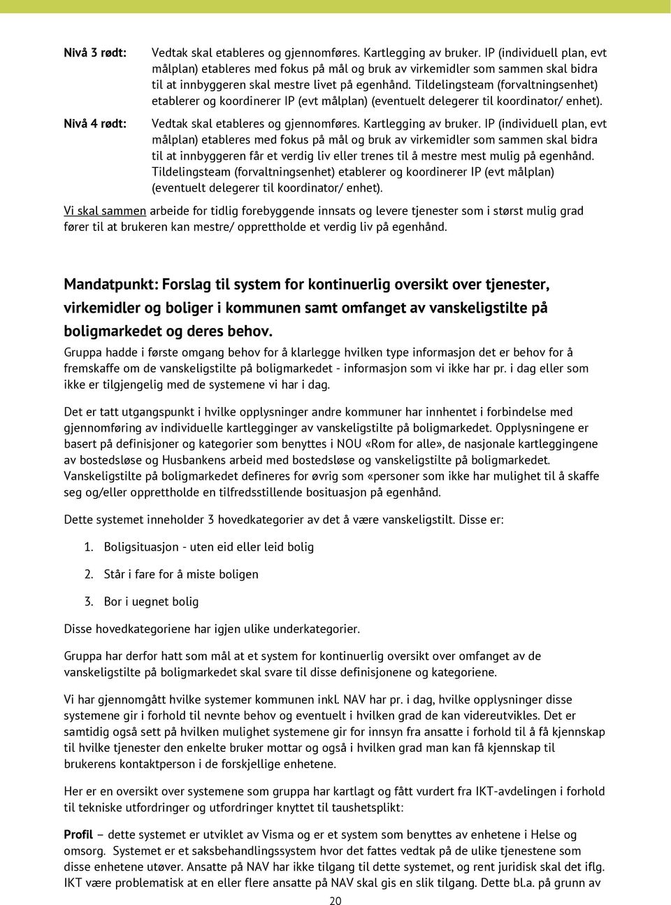 Tildelingsteam (forvaltningsenhet) etablerer og koordinerer IP (evt målplan) (eventuelt delegerer til koordinator/ enhet). Vedtak skal etableres og gjennomføres. Kartlegging av bruker.