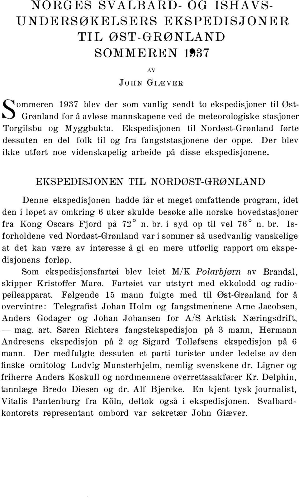 Ekspedisjonen til Nordøst-Grønland førte dessuten en del folk til og fra fangststasjonene der oppe. ikke utført noe videnskapelig arbeide på disse ekspedisjonene.