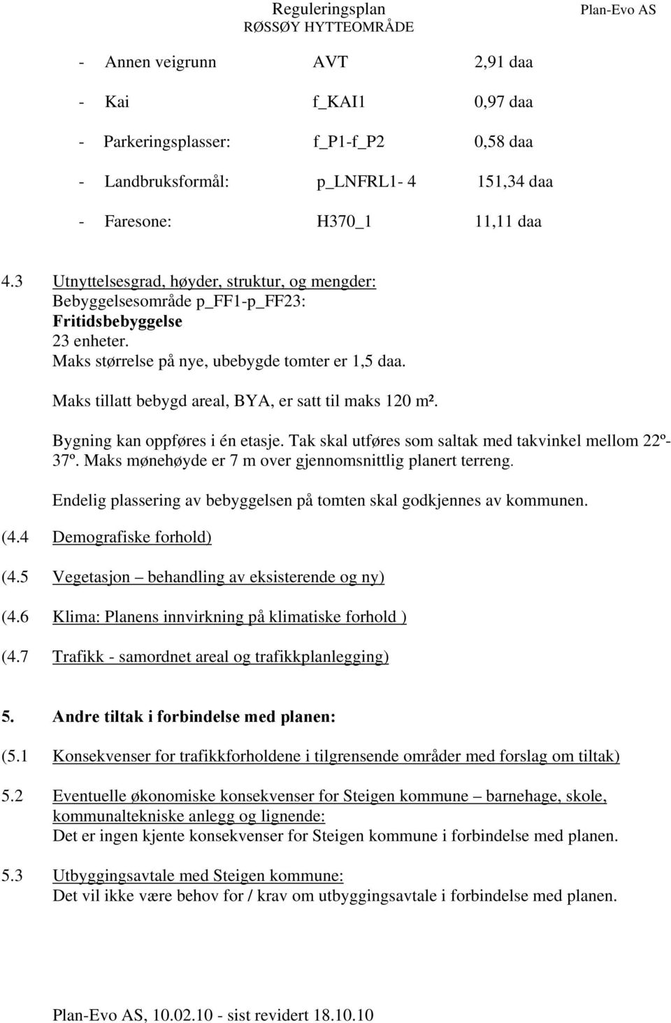 Maks tillatt bebygd areal, BYA, er satt til maks 120 m². Bygning kan oppføres i én etasje. Tak skal utføres som saltak med takvinkel mellom 22º- 37º.