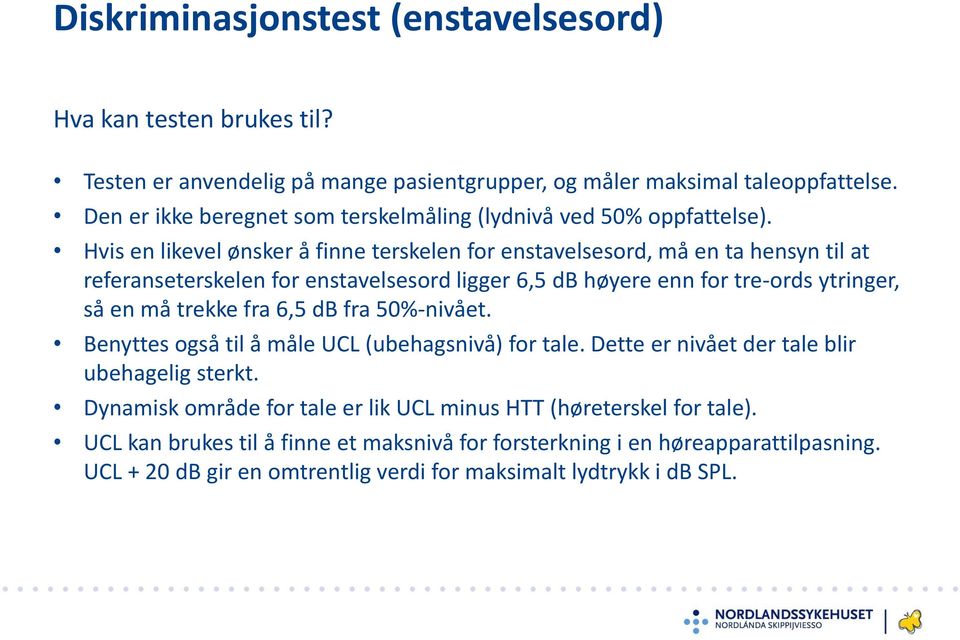 Hvis en likevel ønsker å finne terskelen for enstavelsesord, må en ta hensyn til at referanseterskelen for enstavelsesord ligger 6,5 db høyere enn for tre-ords ytringer, så en må trekke