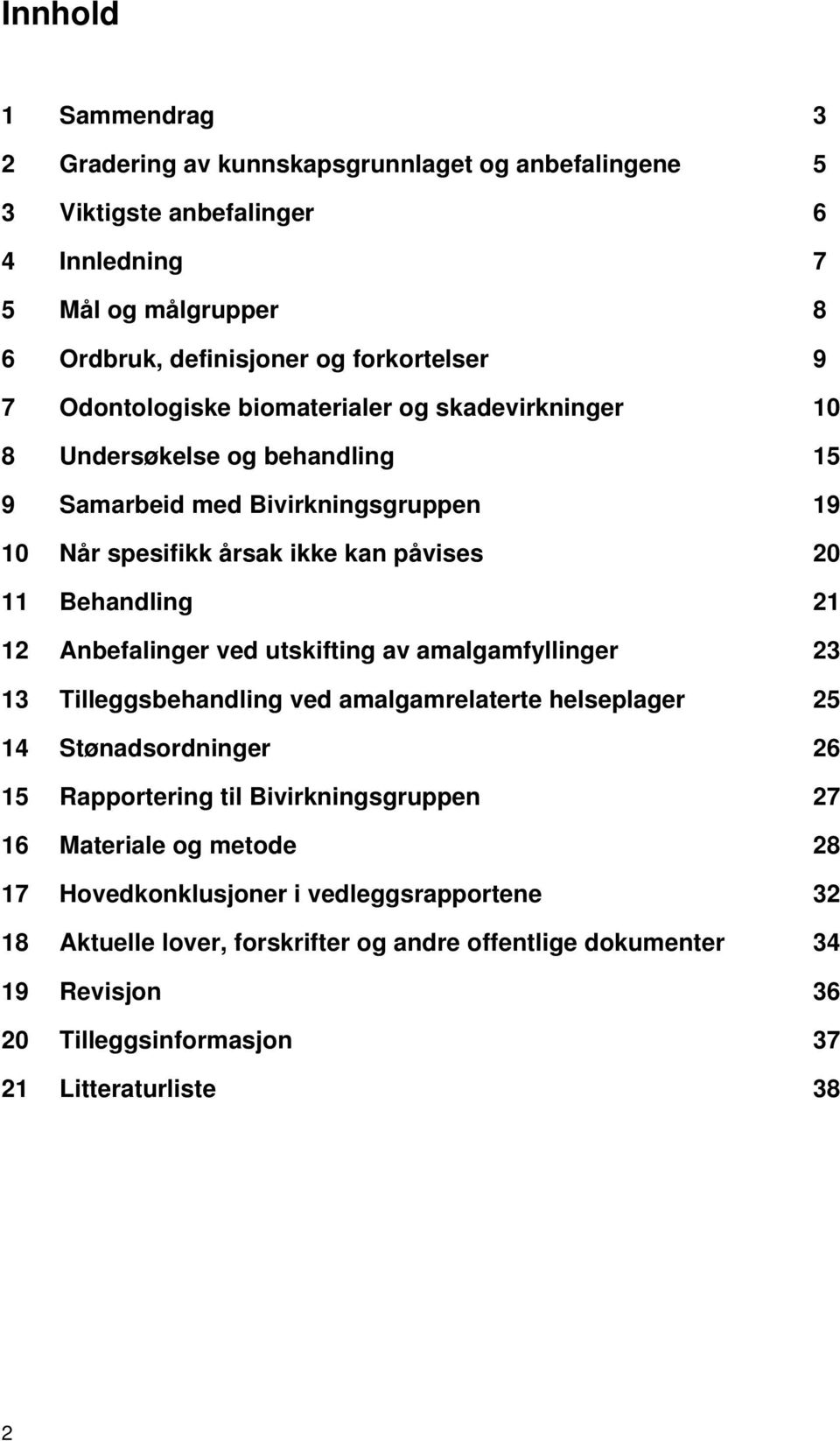 Anbefalinger ved utskifting av amalgamfyllinger 23 13 Tilleggsbehandling ved amalgamrelaterte helseplager 25 14 Stønadsordninger 26 15 Rapportering til Bivirkningsgruppen 27 16