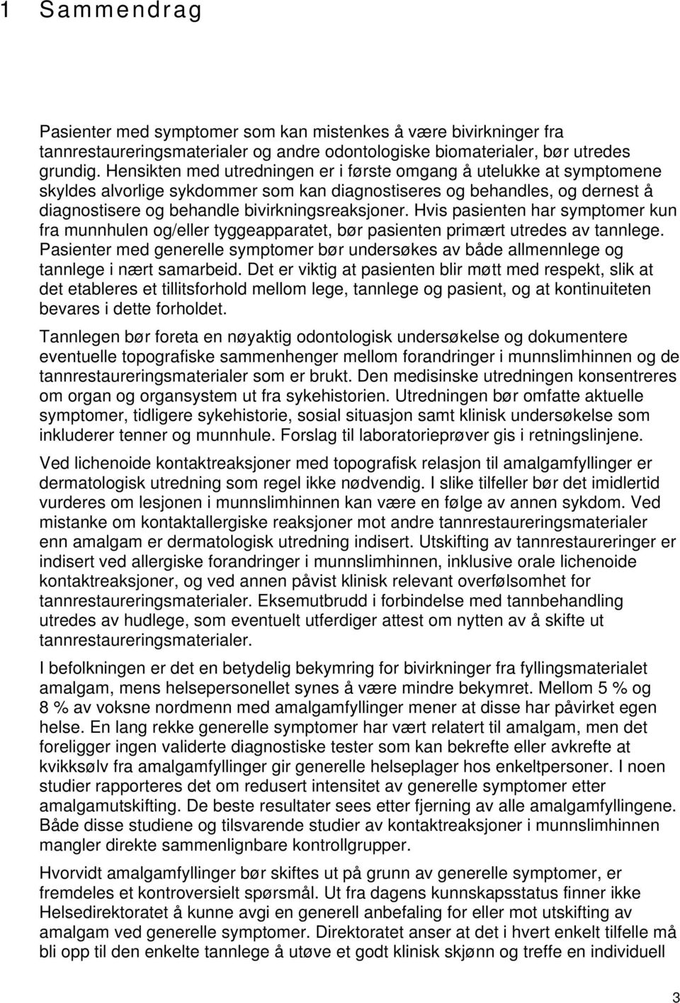 Hvis pasienten har symptomer kun fra munnhulen og/eller tyggeapparatet, bør pasienten primært utredes av tannlege.