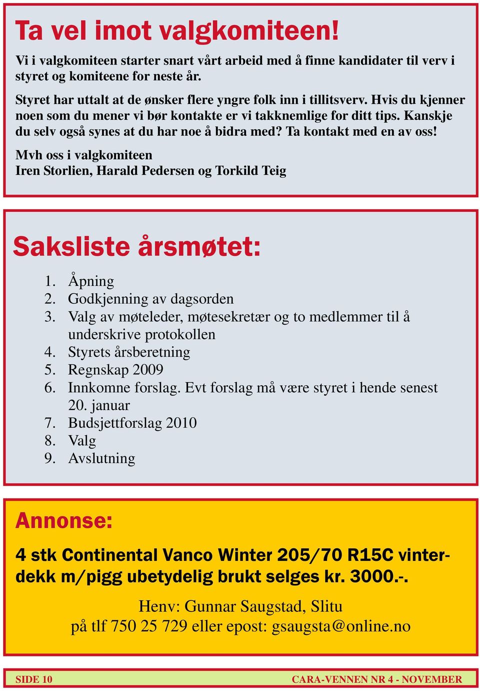 Kanskje du selv også synes at du har noe å bidra med? Ta kontakt med en av oss! Mvh oss i valgkomiteen Iren Storlien, Harald Pedersen og Torkild Teig Saksliste årsmøtet: 1. Åpning 2.