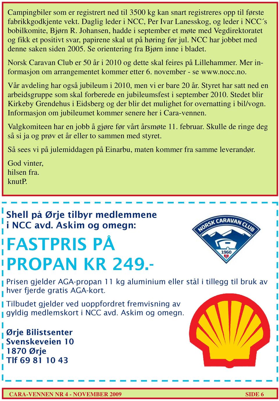 Norsk Caravan Club er 50 år i 2010 og dette skal feires på Lillehammer. Mer informasjon om arrangementet kommer etter 6. november - se www.nocc.no. Vår avdeling har også jubileum i 2010, men vi er bare 20 år.