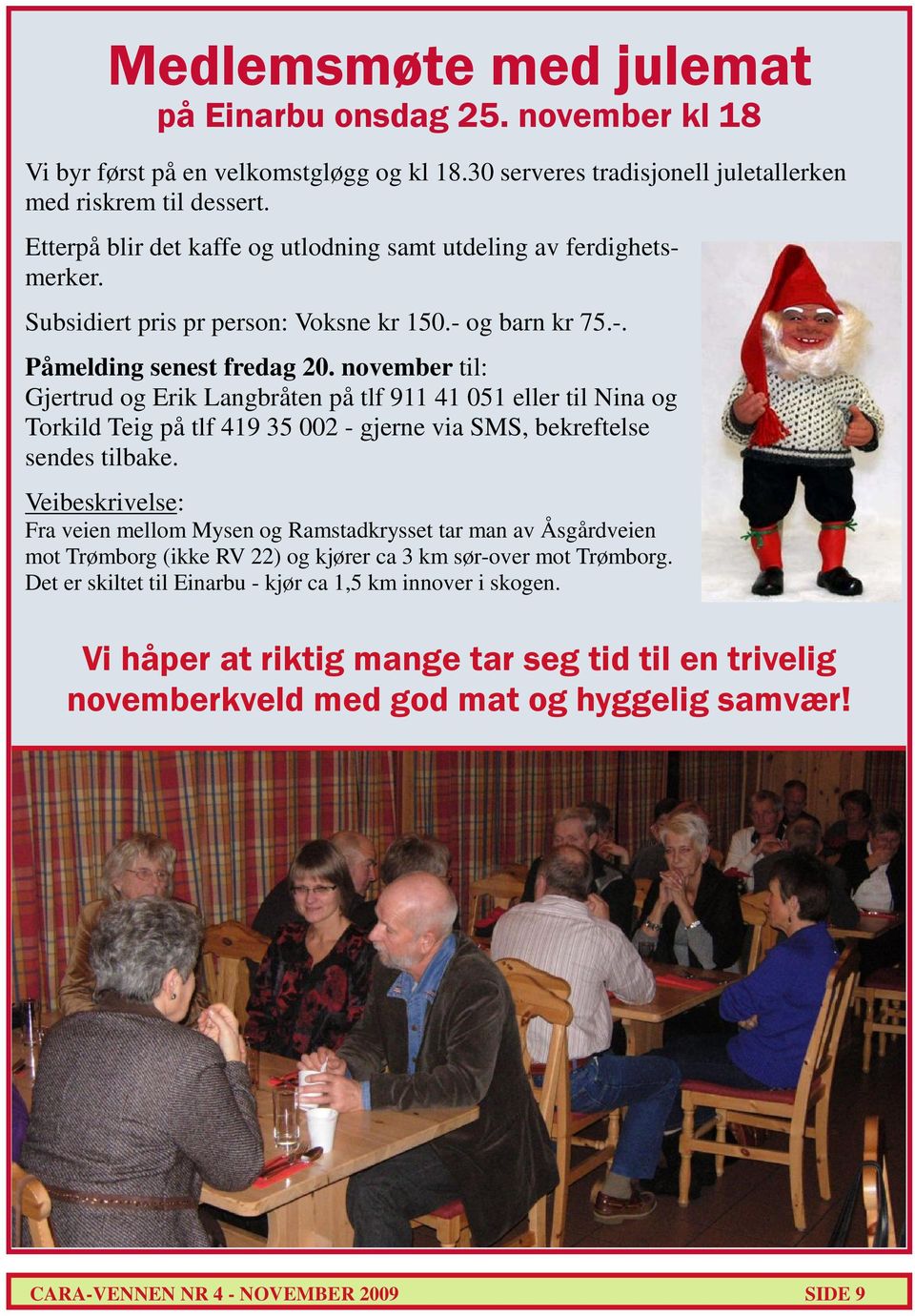 november til: Gjertrud og Erik Langbråten på tlf 911 41 051 eller til Nina og Torkild Teig på tlf 419 35 002 - gjerne via SMS, bekreftelse sendes tilbake.