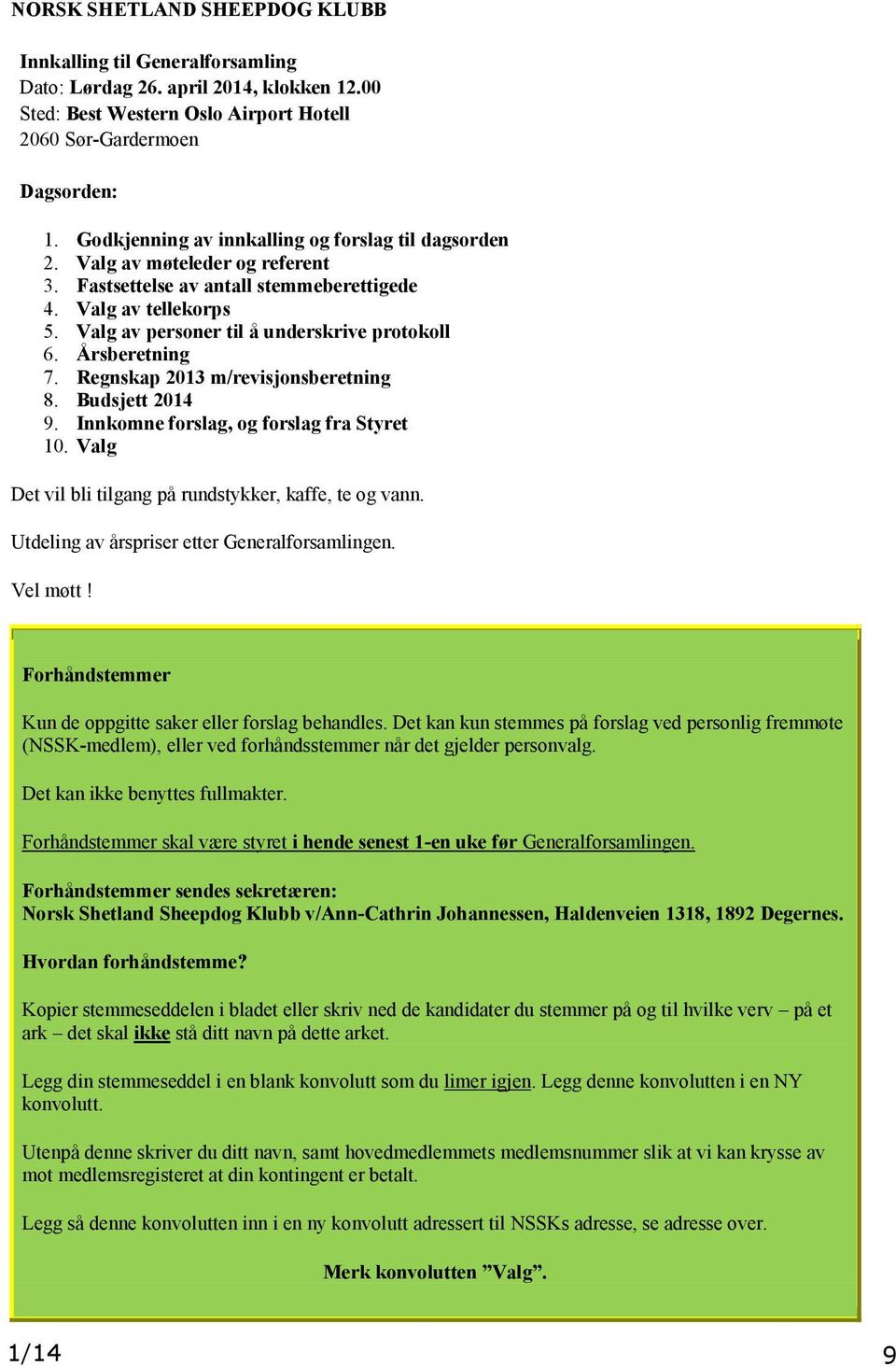 Årsberetning 7. Regnskap 2013 m/revisjonsberetning 8. Budsjett 2014 9. Innkomne forslag, og forslag fra Styret 10. Valg Det vil bli tilgang på rundstykker, kaffe, te og vann.