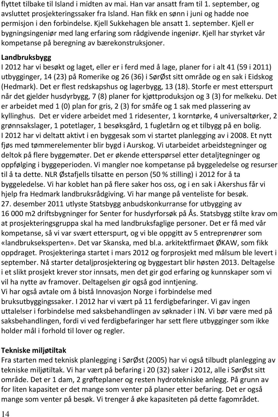 Landbruksbygg I 2012 har vi besøkt og laget, eller er i ferd med å lage, planer for i alt 41 (59 i 2011) utbygginger, 14 (23) på Romerike og 26 (36) i SørØst sitt område og en sak i Eidskog (Hedmark).