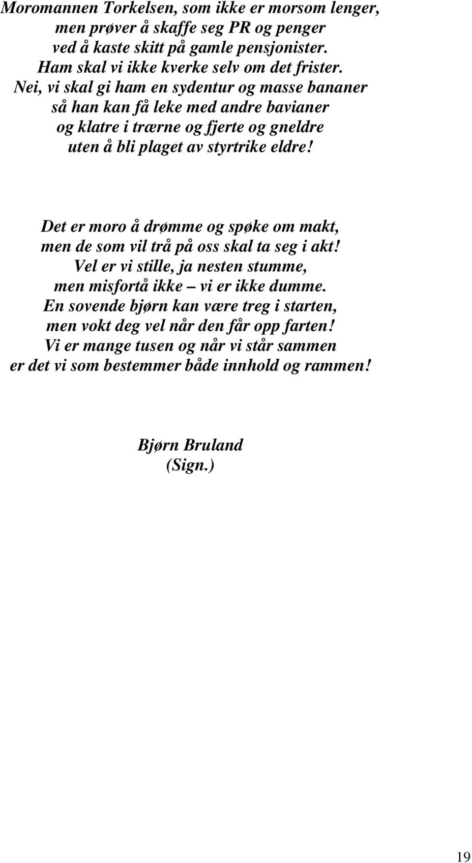 Det er moro å drømme og spøke om makt, men de som vil trå på oss skal ta seg i akt! Vel er vi stille, ja nesten stumme, men misfortå ikke vi er ikke dumme.