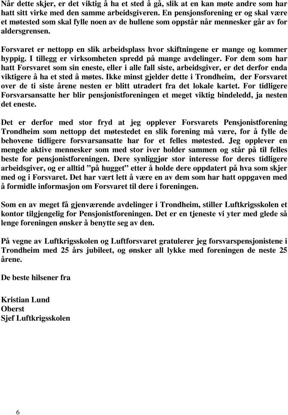 Forsvaret er nettopp en slik arbeidsplass hvor skiftningene er mange og kommer hyppig. I tillegg er virksomheten spredd på mange avdelinger.