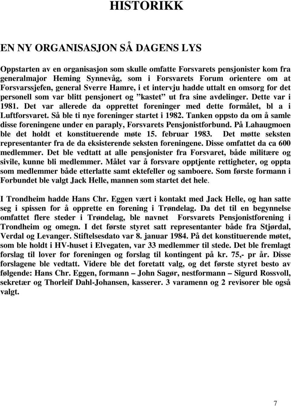 Det var allerede da opprettet foreninger med dette formålet, bl a i Luftforsvaret. Så ble ti nye foreninger startet i 1982.